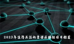 2023年值得关注的靠谱区块链项目推荐
