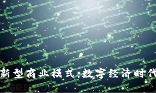 探索区块链新型商业模式：数字经济时代的创新引擎