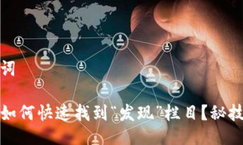 与关键词

TP钱包如何快速找到“发现”栏目？秘技大揭秘