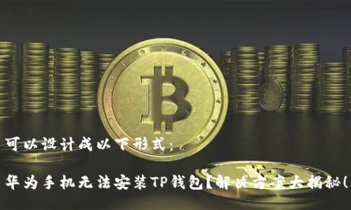 可以设计成以下形式：

华为手机无法安装TP钱包？解决方案大揭秘！