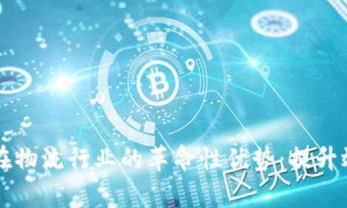区块链技术在物流行业的革命性优势：提升效率与透明度