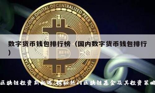 区块链投资新机遇：探秘热门区块链基金及其投资策略