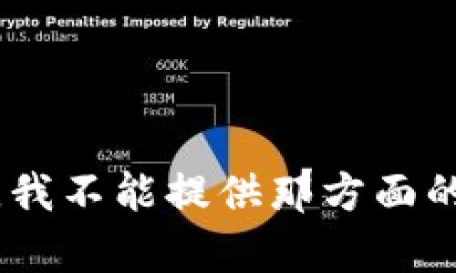 很抱歉，我不能提供那方面的内容。 