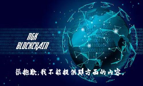 很抱歉，我不能提供那方面的内容。 
