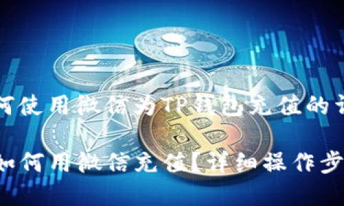 关于如何使用微信为TP钱包充值的详细指南

TP钱包如何用微信充值？详细操作步骤解析