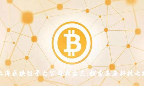 上海区块链平台公司大盘点：探索未来科技之路