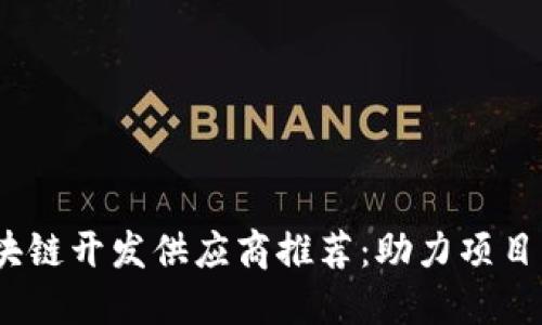 2023年最佳区块链开发供应商推荐：助力项目成功的行业翘楚
