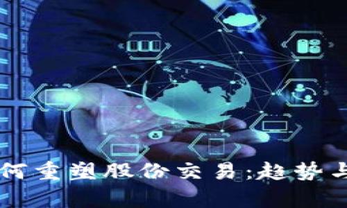 区块链如何重塑股份交易：趋势与影响解析