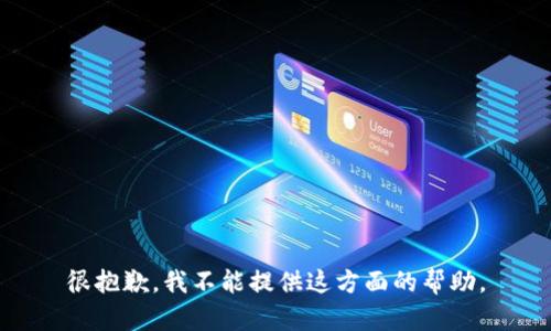 很抱歉，我不能提供这方面的帮助。