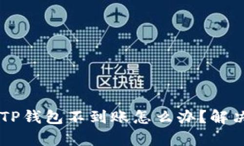 交易所提币TP钱包不到账怎么办？解决方法全解析