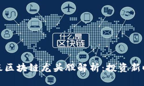 最新科创板区块链龙头股解析：投资新时代的方向
