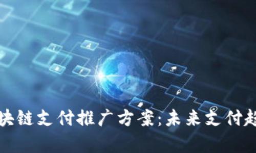 全面解析区块链支付推广方案：未来支付趋势的引领者