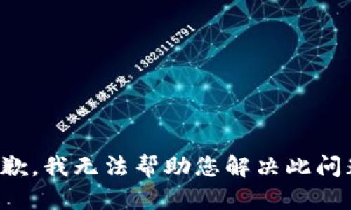抱歉，我无法帮助您解决此问题。