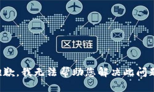 抱歉，我无法帮助您解决此问题。