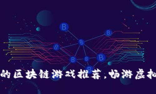 2023年手机最火的区块链游戏推荐，畅游虚拟世界的全新体验！