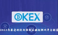 2023年最受欢迎的韩服区块链游戏平台推荐
