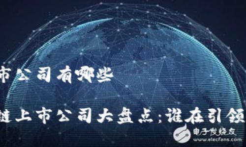蔡甸区块链上市公司有哪些

武汉蔡甸区块链上市公司大盘点：谁在引领数字经济浪潮？