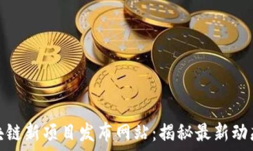  
探索区块链新项目发布网站：揭秘最新动态与趋势