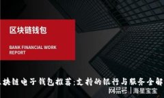 区块链电子钱包推荐：支持的银行与服务全解析