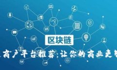 南昌区块链商户平台推荐：让你的商业更智能、