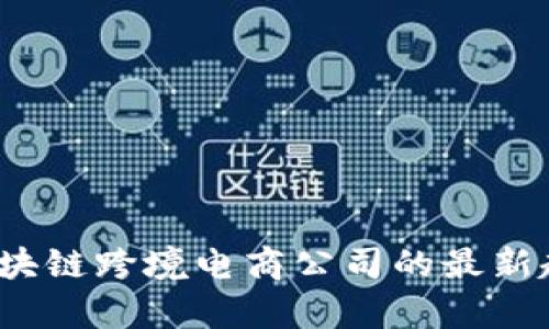 探索2023年区块链跨境电商公司的最新趋势与前沿探索