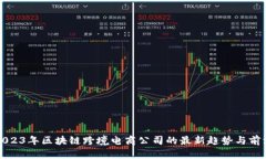 探索2023年区块链跨境电商公司的最新趋势与前沿
