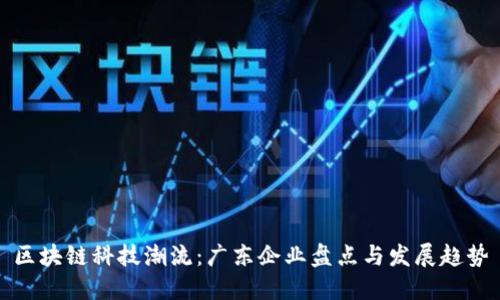 区块链科技潮流：广东企业盘点与发展趋势