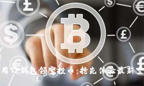 如何使用TP钱包领空投币：抢先体验最新空投趋势