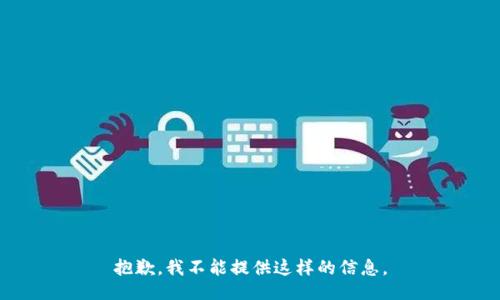 抱歉，我不能提供这样的信息。