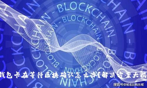 TP钱包卡在等待区块确认怎么办？解决方案大揭秘！