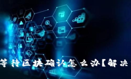 TP钱包卡在等待区块确认怎么办？解决方案大揭秘！