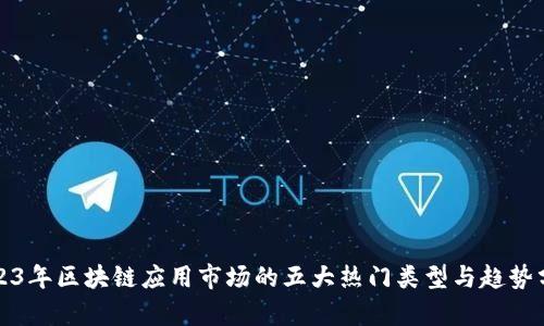 2023年区块链应用市场的五大热门类型与趋势分析