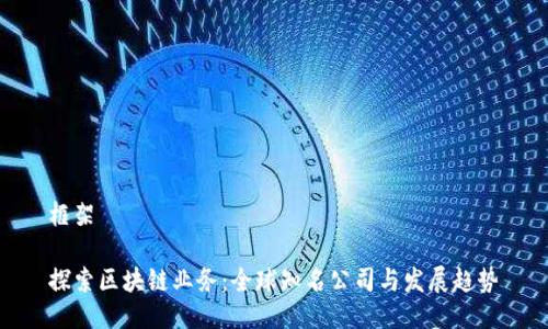 框架

探索区块链业务：全球知名公司与发展趋势