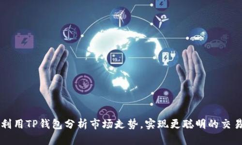 如何利用TP钱包分析市场走势，实现更聪明的交易决策
