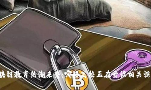 区块链教育热潮来袭：哪些高校正在开设相关课程？