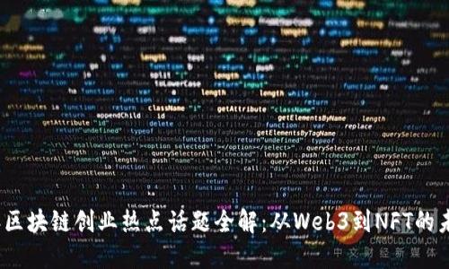 2023年区块链创业热点话题全解：从Web3到NFT的未来趋势