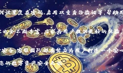 全方位解析TP钱包客服：24小时在线服务详解
TP钱包, 客服服务, 在线咨询, 数字货币, 24小时支持/guanjianci

引言：数字时代的客服需求
在快速发展的数字化时代，安全、高效、便捷的金融服务成为了每个人日常生活中不可或缺的一部分。尤其在数字货币日渐普及的今天，用户对钱包的安全性和客服支持的需求越来越高。TP钱包作为一个新兴的数字资产管理工具，深受广大用户喜爱，但许多人对其客服服务的可用性和效率仍然心存疑虑。

TP钱包的客服概述
首先，我们需要了解TP钱包的客服系统。截至目前，TP钱包提供了一整套多渠道客服服务，涵盖了在线咨询、电话支持和邮件沟通等多种形式，以便用户能够随时获得所需的帮助。这种多元化的服务方式有效降低了用户在使用钱包过程中可能遇到的困惑与问题。

24小时在线客服的重要性
在数字货币的交易和管理过程中，任何一个小小的失误都可能导致资产的损失。因此，客服的及时响应对于用户来说可谓至关重要。TP钱包提供的24小时在线客服，正是为了确保无论用户身处何地、何时何地遇到问题，都能够得到及时的帮助。这一点在风云变幻的数字货币市场中显得尤为重要，因为市场情况瞬息万变，用户在交易中可能随时需要客服的支持。

如何联系TP钱包客服
用户可以通过多种途径联系TP钱包的客服。首先，应用程序内有明显的“联系客服”按钮，通过点击该按钮，用户可以启动在线聊天窗口，迅速与客服人员取得联系。此外，TP钱包官网也设有在线客服系统，用户只需填写相关信息即可发起咨询。如果用户更倾向于传统的沟通方式，也可以拨打客服热线，或通过邮箱发送问题，客服团队会在规定时间内给予回复。

客服支持内容
TP钱包的客服支持涵盖了广泛的内容，包括但不限于账户问题、交易流程、钱包安全以及数字货币的市场趋势等。无论是新手用户还是资深用户，都可以根据自身的需求，向客服提出相应的问题，获得专业的解答和帮助。

用户反馈和满意度
当然，客服的效果不仅体现在响应时间的快慢，更在于解决问题的能力。TP钱包的客服团队经过专业培训，具备一定的金融知识和技术背景，能够快速识别用户的问题并提供针对性的解决方案。用户的反馈表明，大部分用户对TP钱包的客服服务表示满意，尤其是在高峰时期的快速响应，得到了用户的肯定。

防范诈骗及安全服务
在数字货币领域，诈骗事件时有发生，因此，TP钱包客服不仅提供技术支持，还承担着用户安全守护的责任。客服团队会定期向用户推送一些安全提示，比如如何设置复杂密码、启用双重身份验证等，帮助用户提升安全意识，保护个人资产。

未来展望与发展
在未来的发展中，TP钱包客服团队也计划整合更多的智能客服系统，利用人工智能技术服务流程，提高响应的准确性和效率。随着技术的发展，客服的服务内容也会不断丰富，力求为用户提供更好的体验。

结语
综上所述，TP钱包客服系统的24小时在线服务，不仅回应了广大用户对高效支持的需求，同时也为数字资产管理提供了更好的保障。无论是技术问题还是资金安全，客服团队都在努力为用户打造一个安心、便捷的数字金融环境。未来，TP钱包为何能在竞争激烈的市场中立足，与其出色的客户服务密不可分，而这种服务将随着市场需求的变化不断进化与提升。 

因此，当你在使用TP钱包的过程中遇到任何问题，记得及时联系他们的客服。无论是问题的简单咨询，还是复杂的交易疑问，客服团队都会热心为您解答，确保您的数字资产安全无忧。