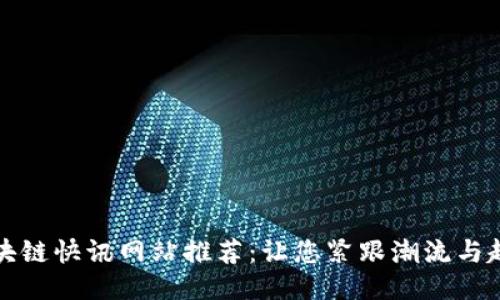 区块链快讯网站推荐：让您紧跟潮流与趋势
