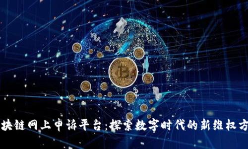 区块链网上申诉平台：探索数字时代的新维权方式