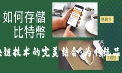 老字号与区块链技术的完美结合：为传统品牌注