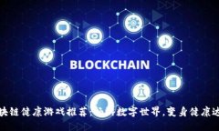 区块链健康游戏推荐：畅游数字世界，变身健康