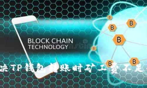 如何解决TP钱包转账时矿工费不足的问题？