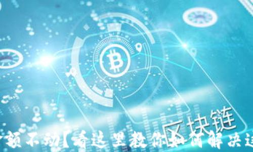 
TP钱包金额不动？看这里教你如何解决这个问题！