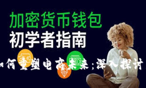 区块链技术如何重塑电商未来：深入探讨新的商业模式