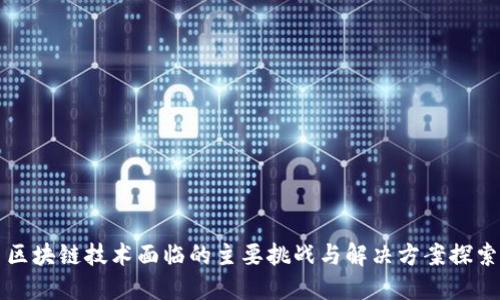 区块链技术面临的主要挑战与解决方案探索