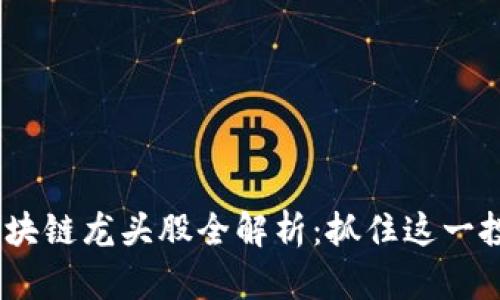 2018年中国区块链龙头股全解析：抓住这一投资机遇的关键