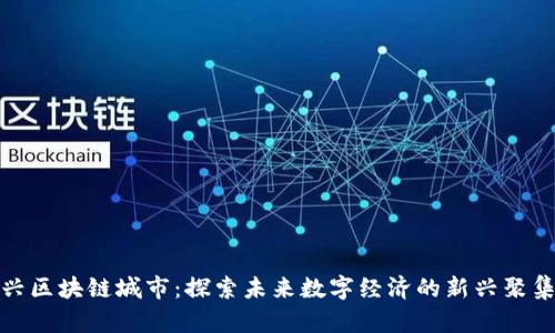 王兴区块链城市：探索未来数字经济的新兴聚集地