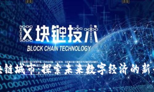 王兴区块链城市：探索未来数字经济的新兴聚集地