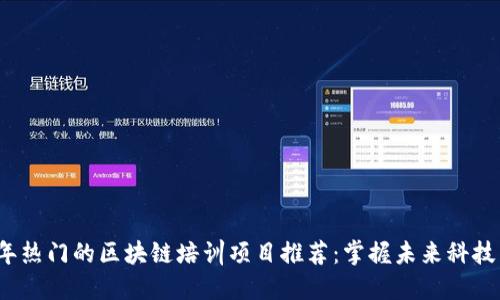 2023年热门的区块链培训项目推荐：掌握未来科技新技能