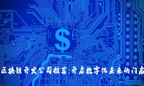 区块链开发公司推荐：开启数字化未来的门扉